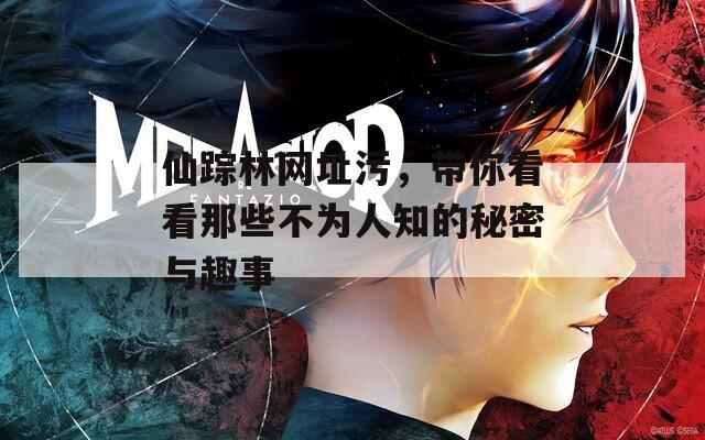 仙踪林网址污，带你看看那些不为人知的秘密与趣事