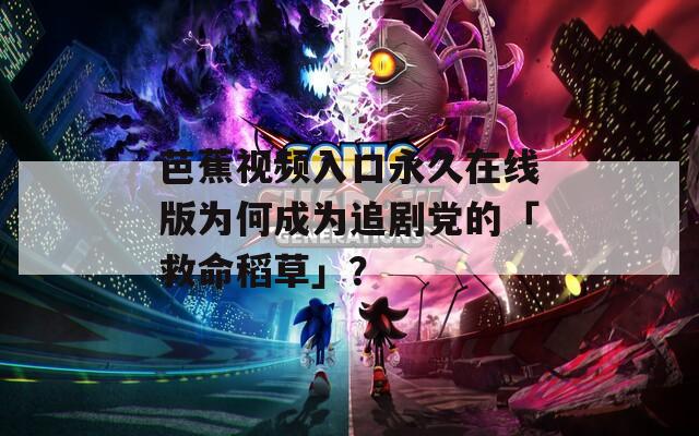 芭蕉视频入口永久在线版为何成为追剧党的「救命稻草」？  第1张