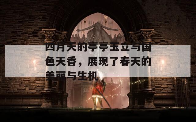 四月天的亭亭玉立与国色天香，展现了春天的美丽与生机  第1张