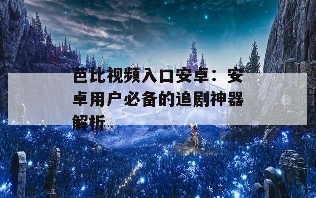芭比视频入口安卓：安卓用户必备的追剧神器解析