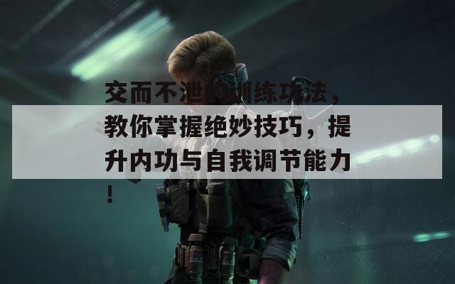 交而不泄的训练功法，教你掌握绝妙技巧，提升内功与自我调节能力！