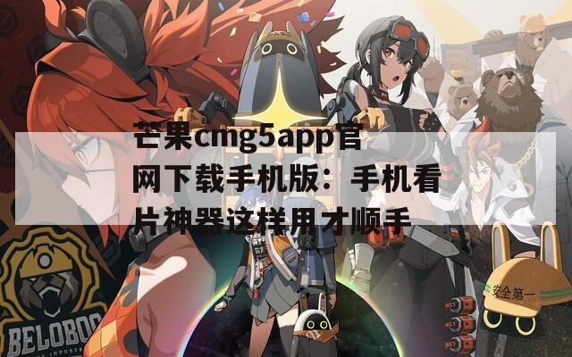 芒果cmg5app官网下载手机版：手机看片神器这样用才顺手