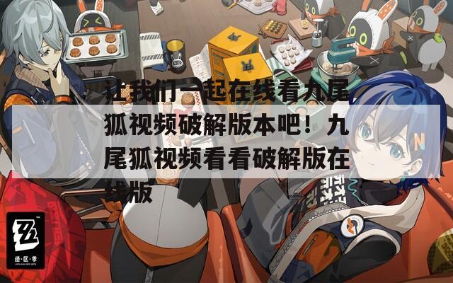 让我们一起在线看九尾狐视频破解版本吧！九尾狐视频看看破解版在线版