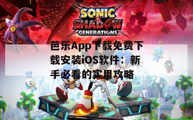 芭乐App下载免费下载安装iOS软件：新手必看的实用攻略