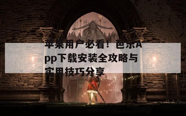 苹果用户必看！芭乐App下载安装全攻略与实用技巧分享