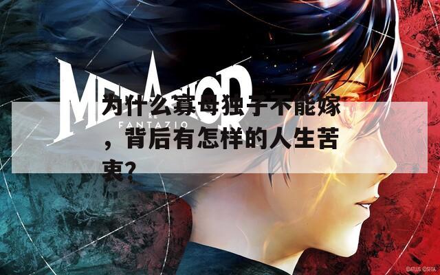 为什么寡母独子不能嫁，背后有怎样的人生苦衷？  第1张