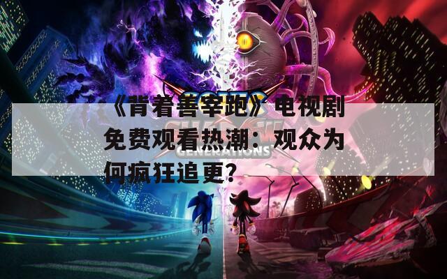 《背着善宰跑》电视剧免费观看热潮：观众为何疯狂追更？  第1张