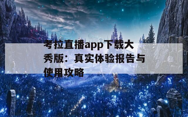 考拉直播app下载大秀版：真实体验报告与使用攻略