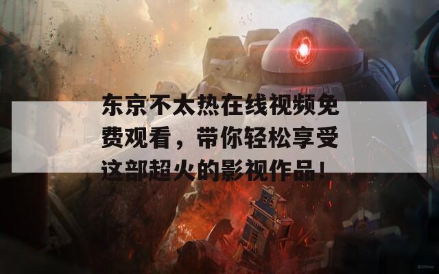 东京不太热在线视频免费观看，带你轻松享受这部超火的影视作品！  第1张