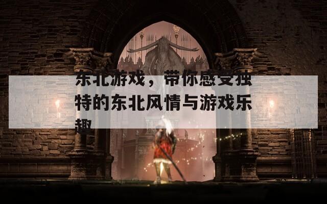 东北游戏，带你感受独特的东北风情与游戏乐趣  第1张