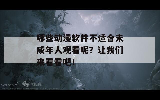 哪些动漫软件不适合未成年人观看呢？让我们来看看吧！