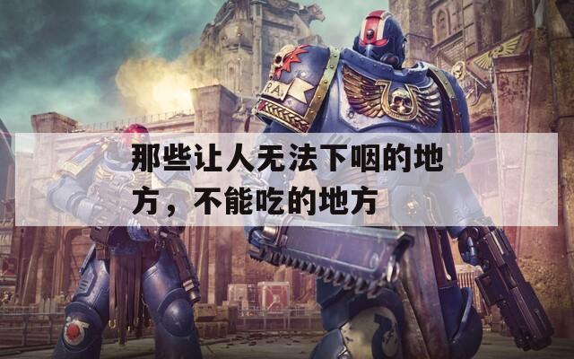 那些让人无法下咽的地方，不能吃的地方