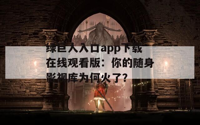 绿巨人入口app下载在线观看版：你的随身影视库为何火了？  第1张