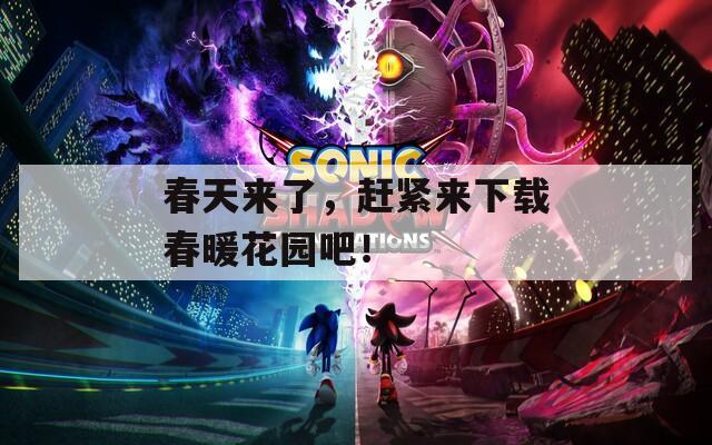 春天来了，赶紧来下载春暖花园吧！