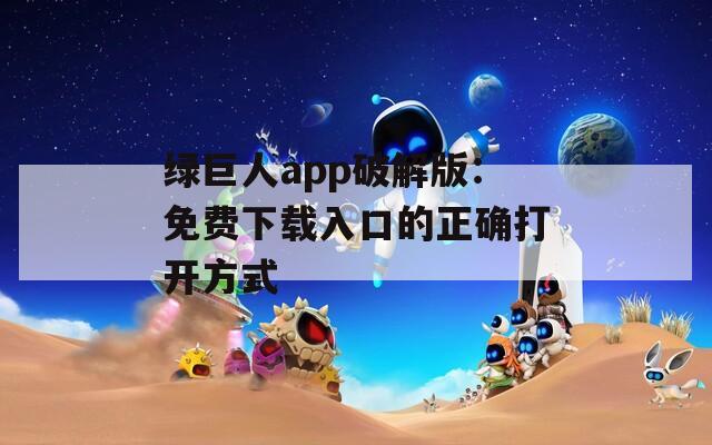 绿巨人app破解版：免费下载入口的正确打开方式