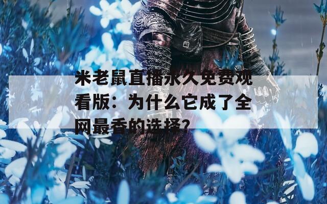 米老鼠直播永久免费观看版：为什么它成了全网最香的选择？