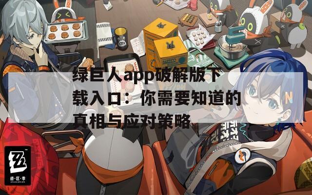 绿巨人app破解版下载入口：你需要知道的真相与应对策略
