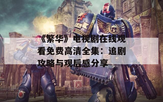 《繁华》电视剧在线观看免费高清全集：追剧攻略与观后感分享