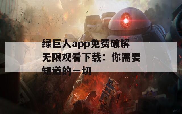 绿巨人app免费破解无限观看下载：你需要知道的一切