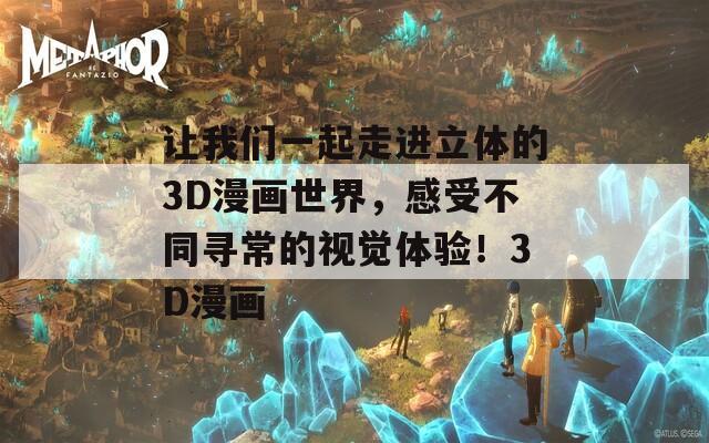 让我们一起走进立体的3D漫画世界，感受不同寻常的视觉体验！3D漫画  第1张