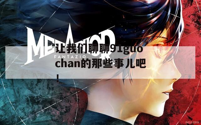 让我们聊聊91guochan的那些事儿吧！  第1张