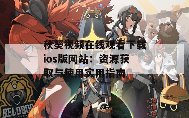 秋葵视频在线观看下载ios版网站：资源获取与使用实用指南