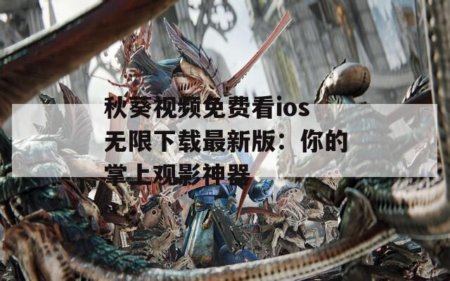 秋葵视频免费看ios无限下载最新版：你的掌上观影神器  第1张