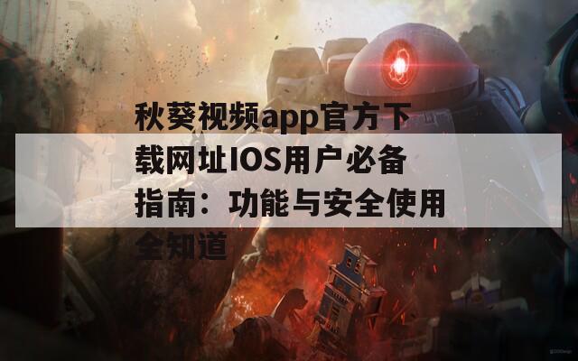 秋葵视频app官方下载网址IOS用户必备指南：功能与安全使用全知道