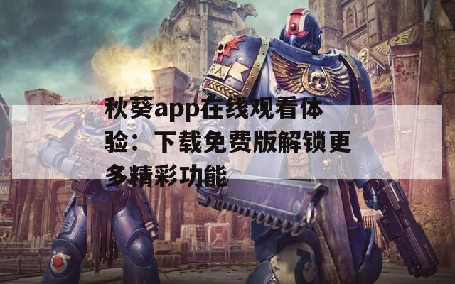 秋葵app在线观看体验：下载免费版解锁更多精彩功能  第1张