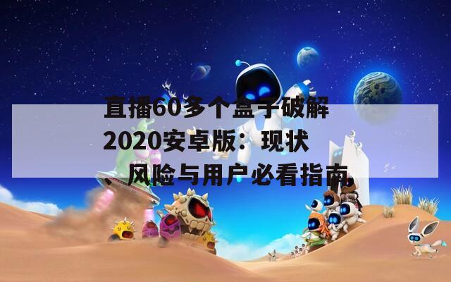 直播60多个盒子破解2020安卓版：现状、风险与用户必看指南
