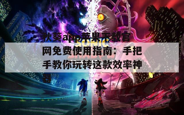 秋葵app苹果下载官网免费使用指南：手把手教你玩转这款效率神器