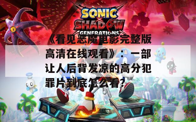 《看见恶魔电影完整版高清在线观看》：一部让人后背发凉的高分犯罪片到底怎么看？  第1张