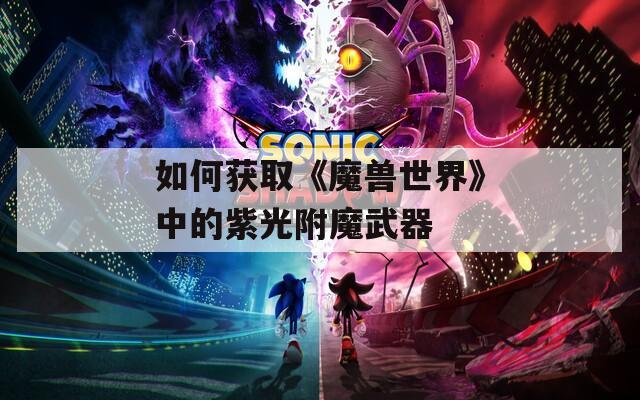 如何获取《魔兽世界》中的紫光附魔武器