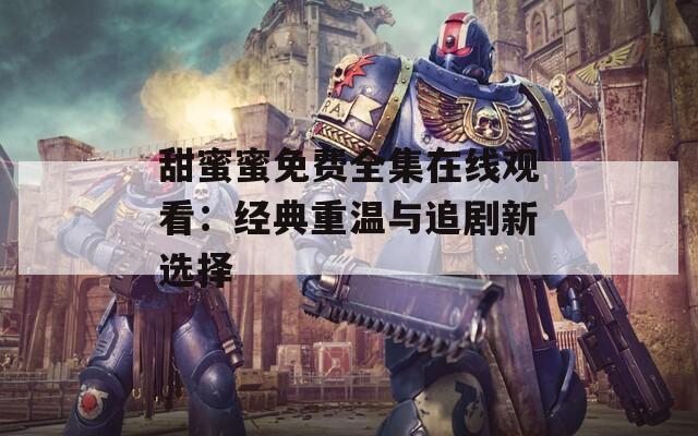 甜蜜蜜免费全集在线观看：经典重温与追剧新选择  第1张
