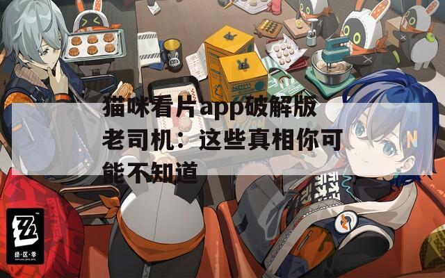 猫咪看片app破解版老司机：这些真相你可能不知道  第1张