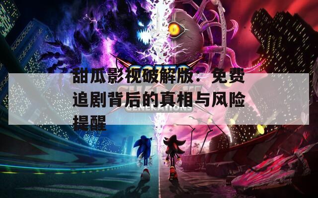 甜瓜影视破解版：免费追剧背后的真相与风险提醒  第1张