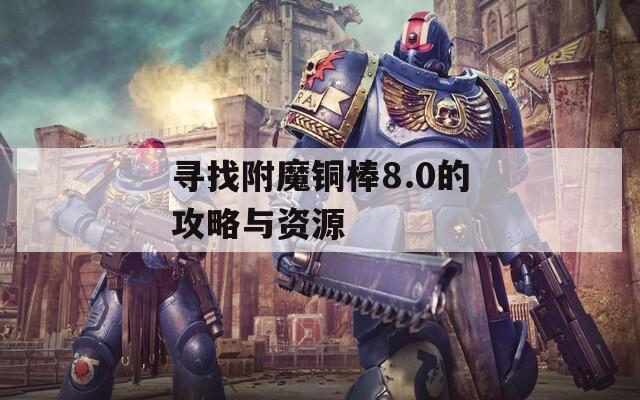 寻找附魔铜棒8.0的攻略与资源