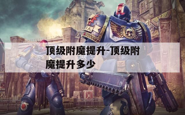 顶级附魔提升-顶级附魔提升多少