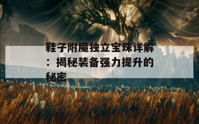 鞋子附魔独立宝珠详解：揭秘装备强力提升的秘密