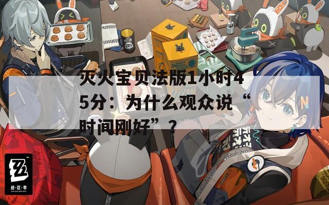 灭火宝贝法版1小时45分：为什么观众说“时间刚好”？