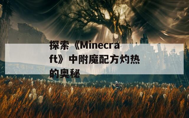 探索《Minecraft》中附魔配方灼热的奥秘