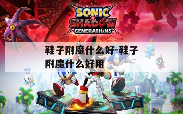鞋子附魔什么好-鞋子附魔什么好用