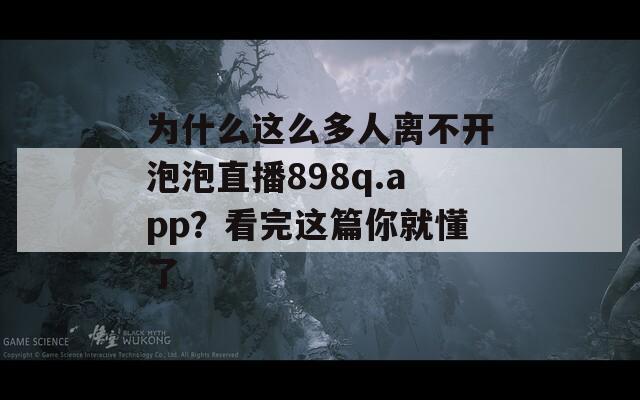 为什么这么多人离不开泡泡直播898q.app？看完这篇你就懂了  第1张