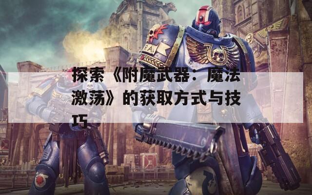 探索《附魔武器：魔法激荡》的获取方式与技巧