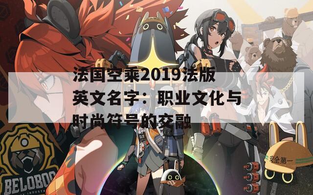 法国空乘2019法版英文名字：职业文化与时尚符号的交融