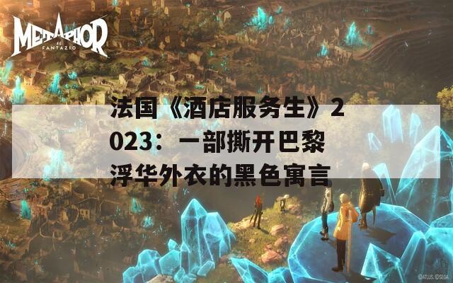 法国《酒店服务生》2023：一部撕开巴黎浮华外衣的黑色寓言  第1张