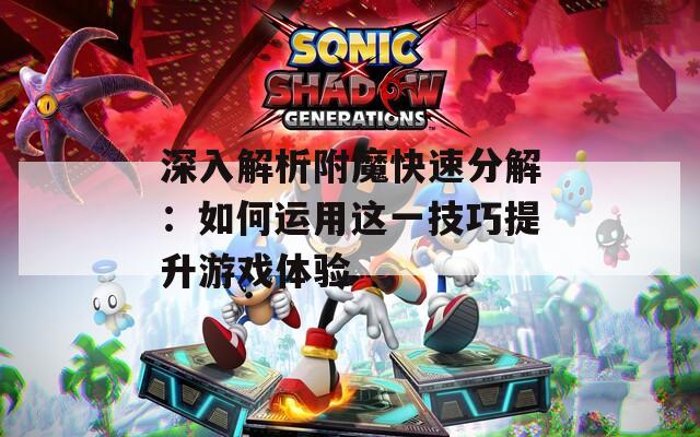 深入解析附魔快速分解：如何运用这一技巧提升游戏体验