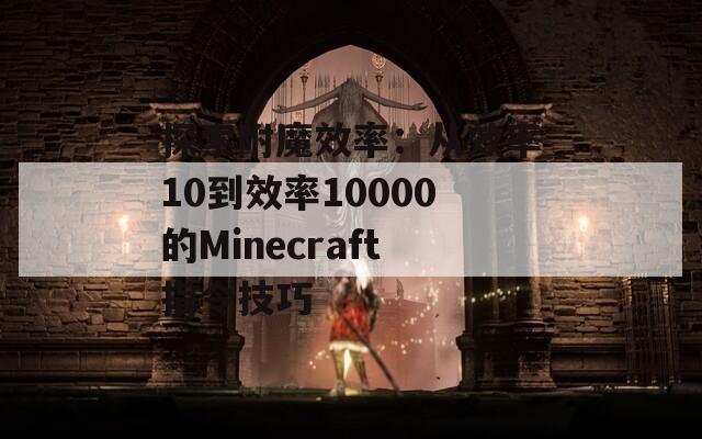 探索附魔效率：从效率10到效率10000的Minecraft指令技巧