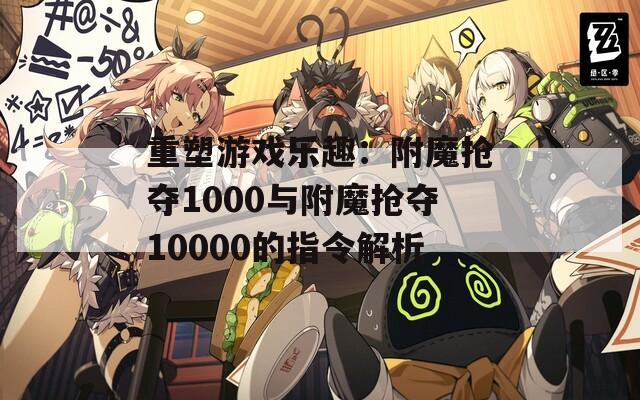 重塑游戏乐趣：附魔抢夺1000与附魔抢夺10000的指令解析