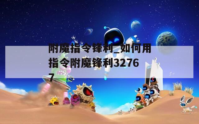 附魔指令锋利_如何用指令附魔锋利32767